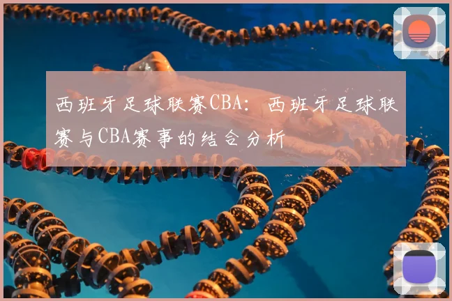 西班牙足球联赛CBA：西班牙足球联赛与CBA赛事的结合分析