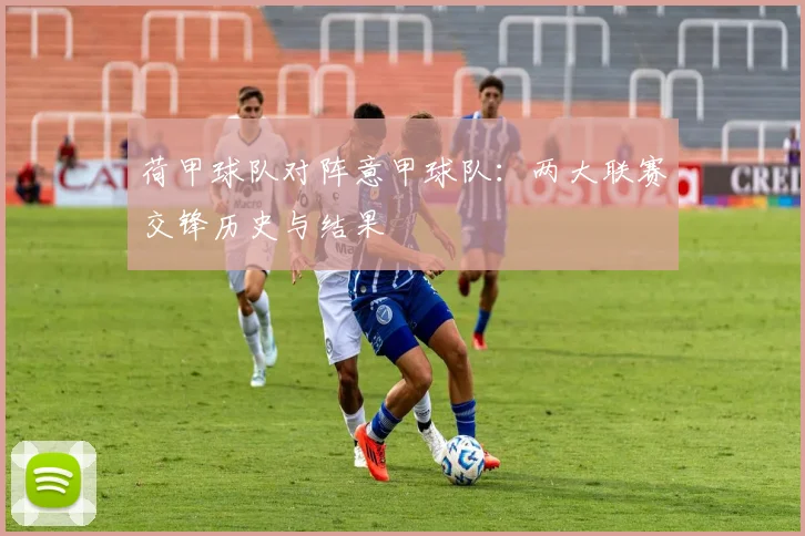 荷甲球队对阵意甲球队：两大联赛交锋历史与结果
