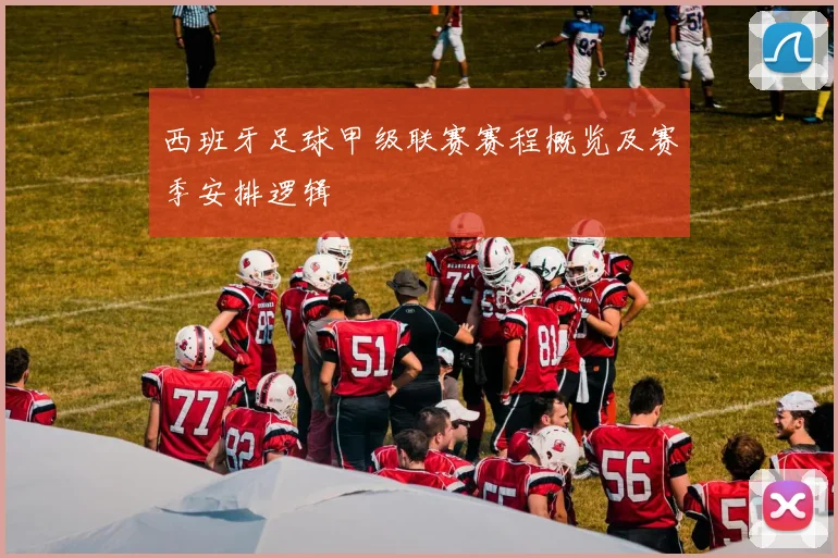 西班牙足球甲级联赛赛程概览及赛季安排逻辑