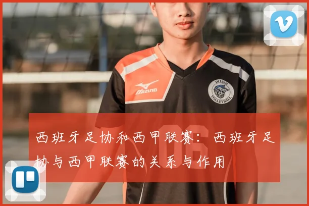 西班牙足协和西甲联赛：西班牙足协与西甲联赛的关系与作用